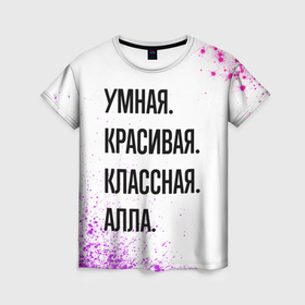 Женская футболка 3D с принтом Умная, красивая и классная: Алла в Новосибирске, 100% полиэфир ( синтетическое хлопкоподобное полотно) | прямой крой, круглый вырез горловины, длина до линии бедер | 