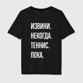 Мужская футболка хлопок Oversize с принтом Извини некогда: теннис, пока в Петрозаводске, 100% хлопок | свободный крой, круглый ворот, “спинка” длиннее передней части | 
