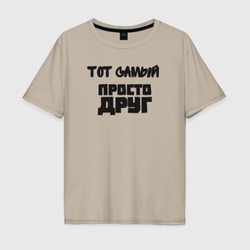 Мужская футболка хлопок Oversize с принтом Тот самый просто друг в Белгороде, 100% хлопок | свободный крой, круглый ворот, “спинка” длиннее передней части | Тематика изображения на принте: 