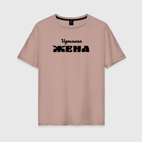 Женская футболка хлопок Oversize с принтом Идеальная жена в Курске, 100% хлопок | свободный крой, круглый ворот, спущенный рукав, длина до линии бедер
 | 