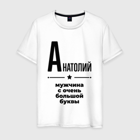 Мужская футболка хлопок с принтом Анатолий   мужчина с очень большой буквы в Санкт-Петербурге, 100% хлопок | прямой крой, круглый вырез горловины, длина до линии бедер, слегка спущенное плечо. | 