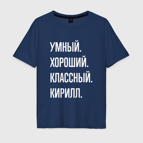 Мужская футболка хлопок Oversize с принтом Умный хороший классный Кирилл в Новосибирске, 100% хлопок | свободный крой, круглый ворот, “спинка” длиннее передней части | 