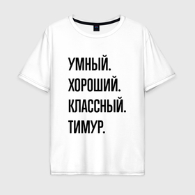 Мужская футболка хлопок Oversize с принтом Умный, хороший и классный Тимур в Тюмени, 100% хлопок | свободный крой, круглый ворот, “спинка” длиннее передней части | 
