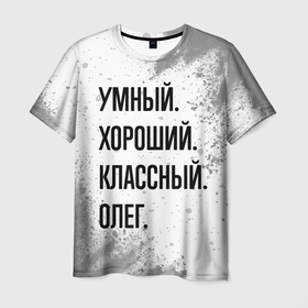 Мужская футболка 3D с принтом Умный, хороший и классный: Олег в Тюмени, 100% полиэфир | прямой крой, круглый вырез горловины, длина до линии бедер | 