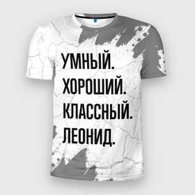 Мужская футболка 3D Slim с принтом Умный, хороший и классный: Леонид в Екатеринбурге, 100% полиэстер с улучшенными характеристиками | приталенный силуэт, круглая горловина, широкие плечи, сужается к линии бедра | 
