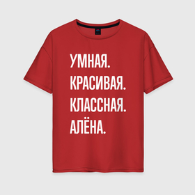Женская футболка хлопок Oversize с принтом Умная, красивая классная Алёна в Санкт-Петербурге, 100% хлопок | свободный крой, круглый ворот, спущенный рукав, длина до линии бедер
 | 