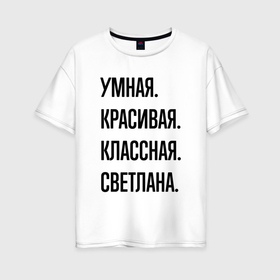 Женская футболка хлопок Oversize с принтом Умная, красивая и классная Светлана в Кировске, 100% хлопок | свободный крой, круглый ворот, спущенный рукав, длина до линии бедер
 | 