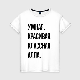 Женская футболка хлопок с принтом Умная, красивая и классная Алла в Петрозаводске, 100% хлопок | прямой крой, круглый вырез горловины, длина до линии бедер, слегка спущенное плечо | 
