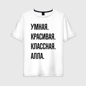 Женская футболка хлопок Oversize с принтом Умная, красивая и классная Алла в Петрозаводске, 100% хлопок | свободный крой, круглый ворот, спущенный рукав, длина до линии бедер
 | 