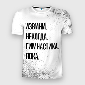 Мужская футболка 3D Slim с принтом Извини некогда   гимнастика, пока в Петрозаводске, 100% полиэстер с улучшенными характеристиками | приталенный силуэт, круглая горловина, широкие плечи, сужается к линии бедра | 