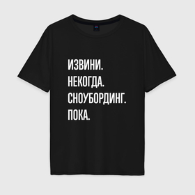 Мужская футболка хлопок Oversize с принтом Извини некогда: сноубординг, пока в Петрозаводске, 100% хлопок | свободный крой, круглый ворот, “спинка” длиннее передней части | 