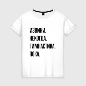 Женская футболка хлопок с принтом Извини некогда гимнастика   пока в Петрозаводске, 100% хлопок | прямой крой, круглый вырез горловины, длина до линии бедер, слегка спущенное плечо | 