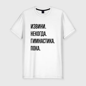Мужская футболка хлопок Slim с принтом Извини некогда гимнастика   пока в Петрозаводске, 92% хлопок, 8% лайкра | приталенный силуэт, круглый вырез ворота, длина до линии бедра, короткий рукав | 