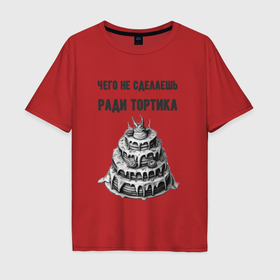 Мужская футболка хлопок Oversize с принтом Чего не сделаешь ради тортика в Тюмени, 100% хлопок | свободный крой, круглый ворот, “спинка” длиннее передней части | 