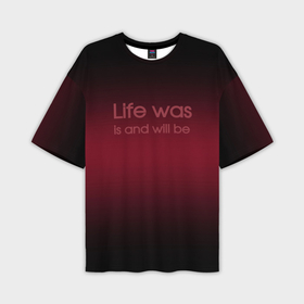 Мужская футболка oversize 3D с принтом Life was is and will be в Тюмени,  |  | 