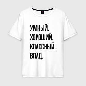 Мужская футболка хлопок Oversize с принтом Умный, хороший и классный Влад в Екатеринбурге, 100% хлопок | свободный крой, круглый ворот, “спинка” длиннее передней части | 