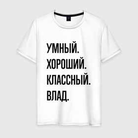 Мужская футболка хлопок с принтом Умный, хороший и классный Влад в Кировске, 100% хлопок | прямой крой, круглый вырез горловины, длина до линии бедер, слегка спущенное плечо. | 