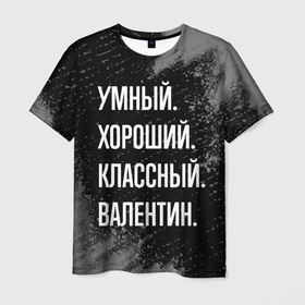 Мужская футболка 3D с принтом Умный хороший классный: Валентин в Петрозаводске, 100% полиэфир | прямой крой, круглый вырез горловины, длина до линии бедер | 