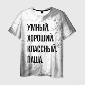Мужская футболка 3D с принтом Умный, хороший и классный: Паша в Санкт-Петербурге, 100% полиэфир | прямой крой, круглый вырез горловины, длина до линии бедер | Тематика изображения на принте: 