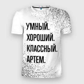 Мужская футболка 3D Slim с принтом Умный, хороший и классный: Артем в Санкт-Петербурге, 100% полиэстер с улучшенными характеристиками | приталенный силуэт, круглая горловина, широкие плечи, сужается к линии бедра | Тематика изображения на принте: 
