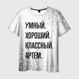 Мужская футболка 3D с принтом Умный, хороший и классный: Артем в Санкт-Петербурге, 100% полиэфир | прямой крой, круглый вырез горловины, длина до линии бедер | Тематика изображения на принте: 