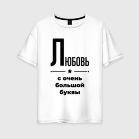 Женская футболка хлопок Oversize с принтом Любовь   с очень большой буквы в Екатеринбурге, 100% хлопок | свободный крой, круглый ворот, спущенный рукав, длина до линии бедер
 | 
