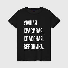 Женская футболка хлопок с принтом Умная, красивая классная Вероника в Белгороде, 100% хлопок | прямой крой, круглый вырез горловины, длина до линии бедер, слегка спущенное плечо | 