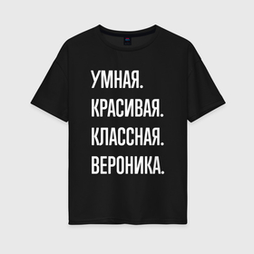 Женская футболка хлопок Oversize с принтом Умная, красивая классная Вероника в Белгороде, 100% хлопок | свободный крой, круглый ворот, спущенный рукав, длина до линии бедер
 | 