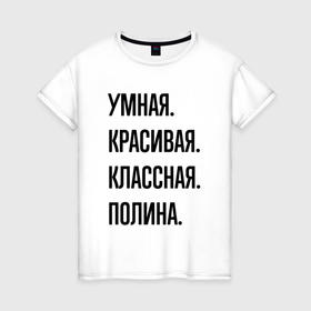 Женская футболка хлопок с принтом Умная, красивая и классная Полина в Санкт-Петербурге, 100% хлопок | прямой крой, круглый вырез горловины, длина до линии бедер, слегка спущенное плечо | 