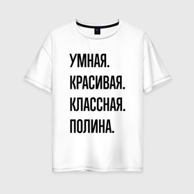 Женская футболка хлопок Oversize с принтом Умная, красивая и классная Полина в Санкт-Петербурге, 100% хлопок | свободный крой, круглый ворот, спущенный рукав, длина до линии бедер
 | 