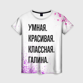 Женская футболка 3D с принтом Умная, красивая и классная: Галина в Новосибирске, 100% полиэфир ( синтетическое хлопкоподобное полотно) | прямой крой, круглый вырез горловины, длина до линии бедер | Тематика изображения на принте: 