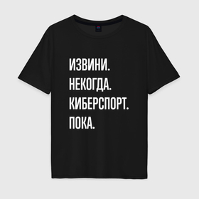 Мужская футболка хлопок Oversize с принтом Извини некогда: киберспорт, пока в Кировске, 100% хлопок | свободный крой, круглый ворот, “спинка” длиннее передней части | 