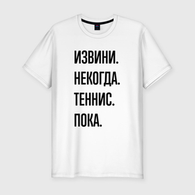Мужская футболка хлопок Slim с принтом Извини некогда теннис   пока в Петрозаводске, 92% хлопок, 8% лайкра | приталенный силуэт, круглый вырез ворота, длина до линии бедра, короткий рукав | 