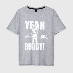 Мужская футболка хлопок Oversize с принтом Yeah buddy   Ронни Коулман в Екатеринбурге, 100% хлопок | свободный крой, круглый ворот, “спинка” длиннее передней части | Тематика изображения на принте: 