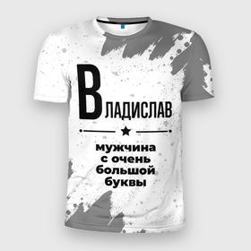 Мужская футболка 3D Slim с принтом Владислав мужчина ну с очень большой буквы в Петрозаводске, 100% полиэстер с улучшенными характеристиками | приталенный силуэт, круглая горловина, широкие плечи, сужается к линии бедра | 