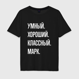 Мужская футболка хлопок Oversize с принтом Умный хороший классный Марк в Санкт-Петербурге, 100% хлопок | свободный крой, круглый ворот, “спинка” длиннее передней части | 