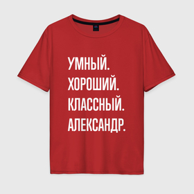 Мужская футболка хлопок Oversize с принтом Умный хороший классный Александр в Новосибирске, 100% хлопок | свободный крой, круглый ворот, “спинка” длиннее передней части | 