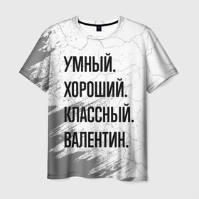 Мужская футболка 3D с принтом Умный, хороший и классный: Валентин в Петрозаводске, 100% полиэфир | прямой крой, круглый вырез горловины, длина до линии бедер | 