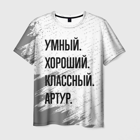 Мужская футболка 3D с принтом Умный, хороший и классный: Артур в Санкт-Петербурге, 100% полиэфир | прямой крой, круглый вырез горловины, длина до линии бедер | 
