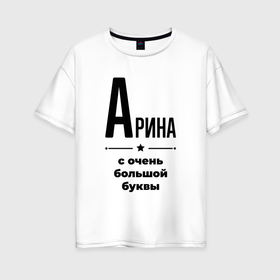 Женская футболка хлопок Oversize с принтом Арина   с очень большой буквы в Екатеринбурге, 100% хлопок | свободный крой, круглый ворот, спущенный рукав, длина до линии бедер
 | 