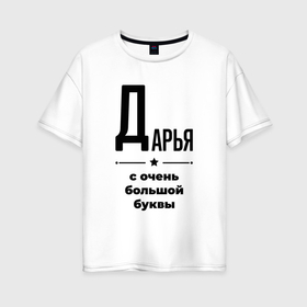 Женская футболка хлопок Oversize с принтом Дарья   с очень большой буквы в Кировске, 100% хлопок | свободный крой, круглый ворот, спущенный рукав, длина до линии бедер
 | 