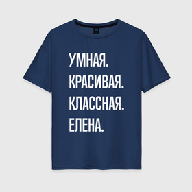 Женская футболка хлопок Oversize с принтом Умная, красивая классная Елена в Новосибирске, 100% хлопок | свободный крой, круглый ворот, спущенный рукав, длина до линии бедер
 | Тематика изображения на принте: 