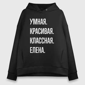 Женское худи Oversize хлопок с принтом Умная, красивая классная Елена в Новосибирске, френч-терри — 70% хлопок, 30% полиэстер. Мягкий теплый начес внутри —100% хлопок | боковые карманы, эластичные манжеты и нижняя кромка, капюшон на магнитной кнопке | Тематика изображения на принте: 