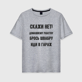 Женская футболка хлопок Oversize с принтом Скажи нет домашнему рабству в Екатеринбурге, 100% хлопок | свободный крой, круглый ворот, спущенный рукав, длина до линии бедер
 | 