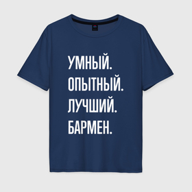Мужская футболка хлопок Oversize с принтом Умный опытный лучший бармен в Екатеринбурге, 100% хлопок | свободный крой, круглый ворот, “спинка” длиннее передней части | 