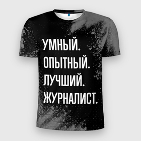 Мужская футболка 3D Slim с принтом Умный опытный лучший: журналист в Белгороде, 100% полиэстер с улучшенными характеристиками | приталенный силуэт, круглая горловина, широкие плечи, сужается к линии бедра | 