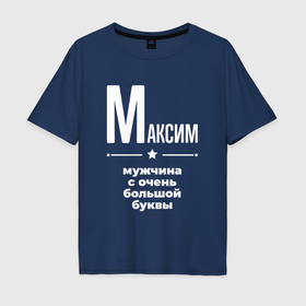 Мужская футболка хлопок Oversize с принтом Максим мужчина с очень большой буквы в городе Новоалтайск, 100% хлопок | свободный крой, круглый ворот, “спинка” длиннее передней части | 