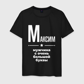 Мужская футболка хлопок с принтом Максим мужчина с очень большой буквы в городе Новоалтайск, 100% хлопок | прямой крой, круглый вырез горловины, длина до линии бедер, слегка спущенное плечо. | 