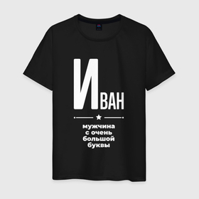 Мужская футболка хлопок с принтом Иван мужчина с очень большой буквы в Новосибирске, 100% хлопок | прямой крой, круглый вырез горловины, длина до линии бедер, слегка спущенное плечо. | 