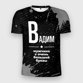 Мужская футболка 3D Slim с принтом Вадим: мужчина с очень большой буквы в Петрозаводске, 100% полиэстер с улучшенными характеристиками | приталенный силуэт, круглая горловина, широкие плечи, сужается к линии бедра | 